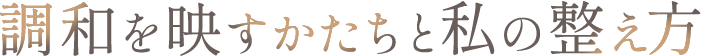 <div>調和を映すかたちと、私の整え方</div>