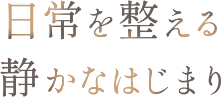 <div>日常を整える、<br>静かなはじまり</div>
